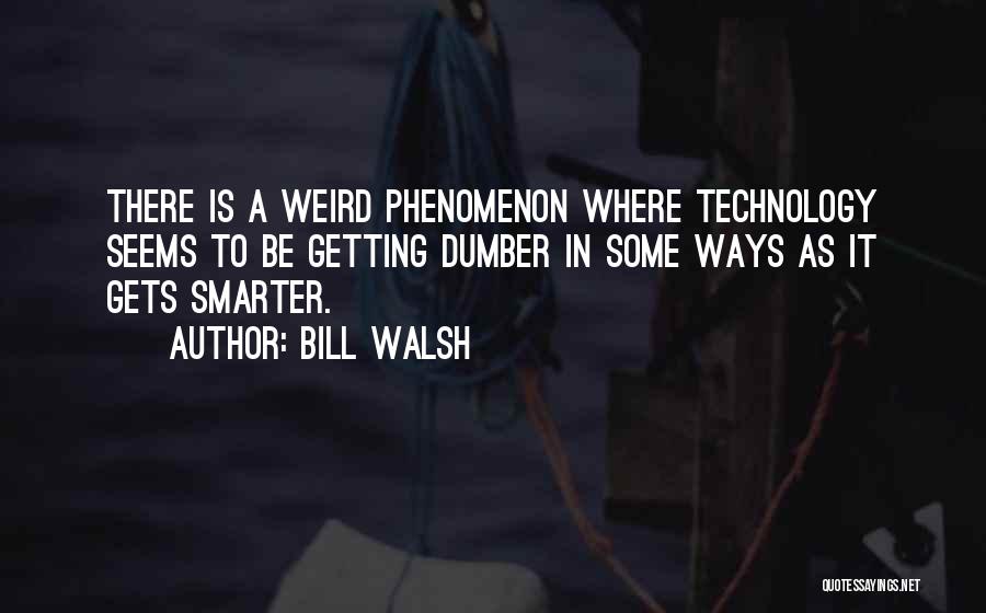 Bill Walsh Quotes: There Is A Weird Phenomenon Where Technology Seems To Be Getting Dumber In Some Ways As It Gets Smarter.