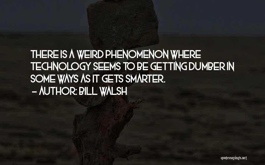 Bill Walsh Quotes: There Is A Weird Phenomenon Where Technology Seems To Be Getting Dumber In Some Ways As It Gets Smarter.