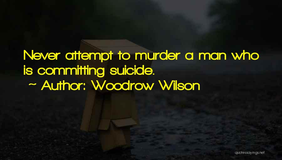 Woodrow Wilson Quotes: Never Attempt To Murder A Man Who Is Committing Suicide.