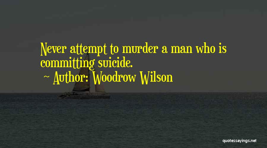 Woodrow Wilson Quotes: Never Attempt To Murder A Man Who Is Committing Suicide.