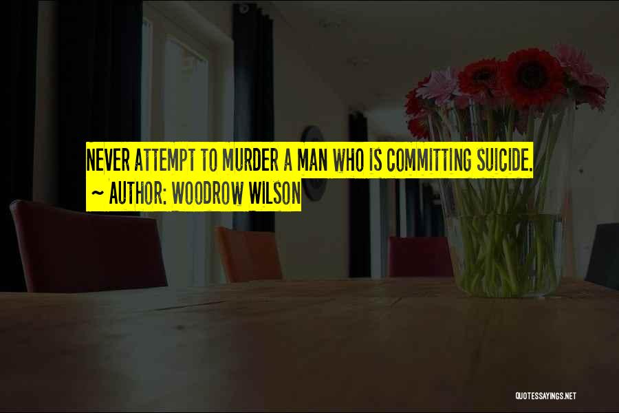 Woodrow Wilson Quotes: Never Attempt To Murder A Man Who Is Committing Suicide.