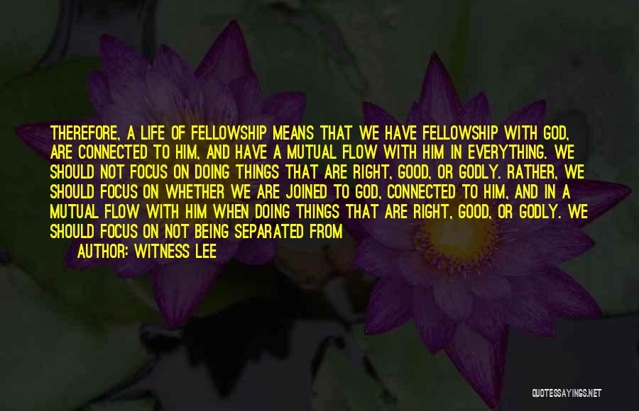 Witness Lee Quotes: Therefore, A Life Of Fellowship Means That We Have Fellowship With God, Are Connected To Him, And Have A Mutual