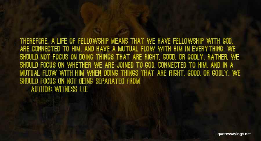 Witness Lee Quotes: Therefore, A Life Of Fellowship Means That We Have Fellowship With God, Are Connected To Him, And Have A Mutual