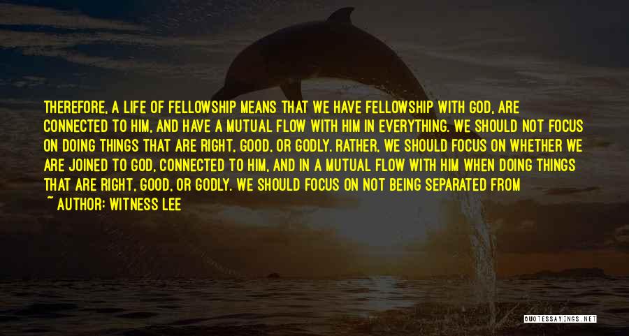 Witness Lee Quotes: Therefore, A Life Of Fellowship Means That We Have Fellowship With God, Are Connected To Him, And Have A Mutual