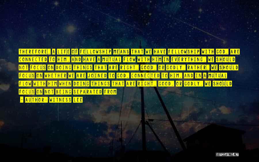 Witness Lee Quotes: Therefore, A Life Of Fellowship Means That We Have Fellowship With God, Are Connected To Him, And Have A Mutual