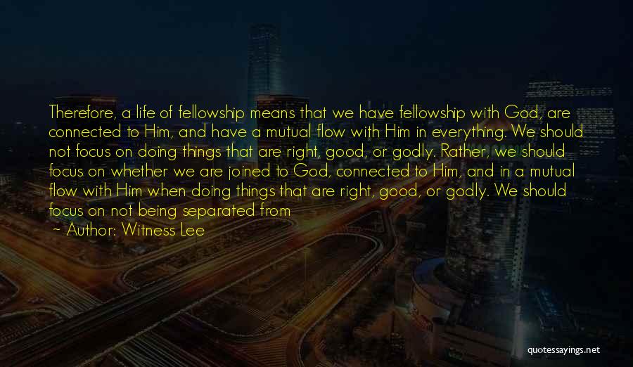 Witness Lee Quotes: Therefore, A Life Of Fellowship Means That We Have Fellowship With God, Are Connected To Him, And Have A Mutual