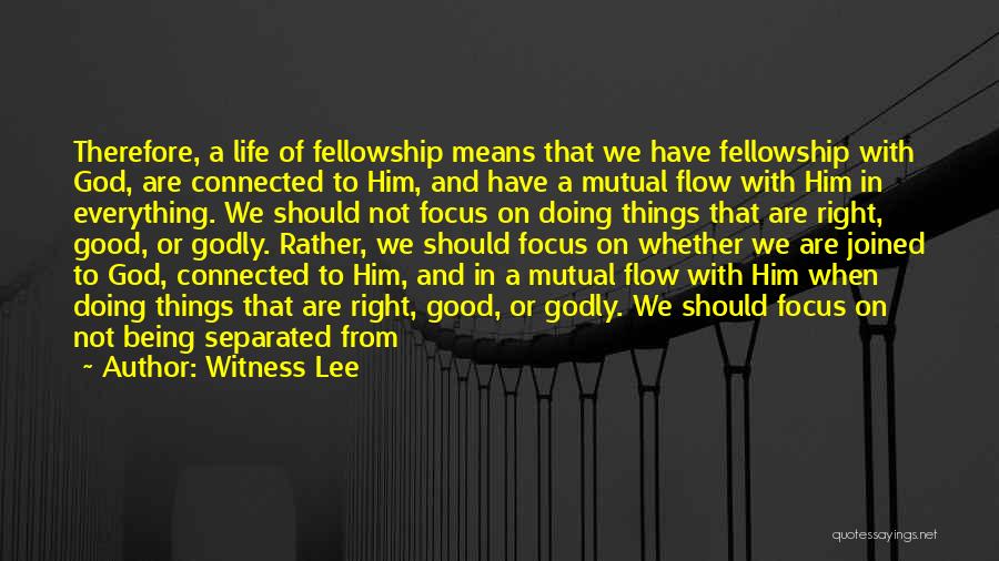 Witness Lee Quotes: Therefore, A Life Of Fellowship Means That We Have Fellowship With God, Are Connected To Him, And Have A Mutual