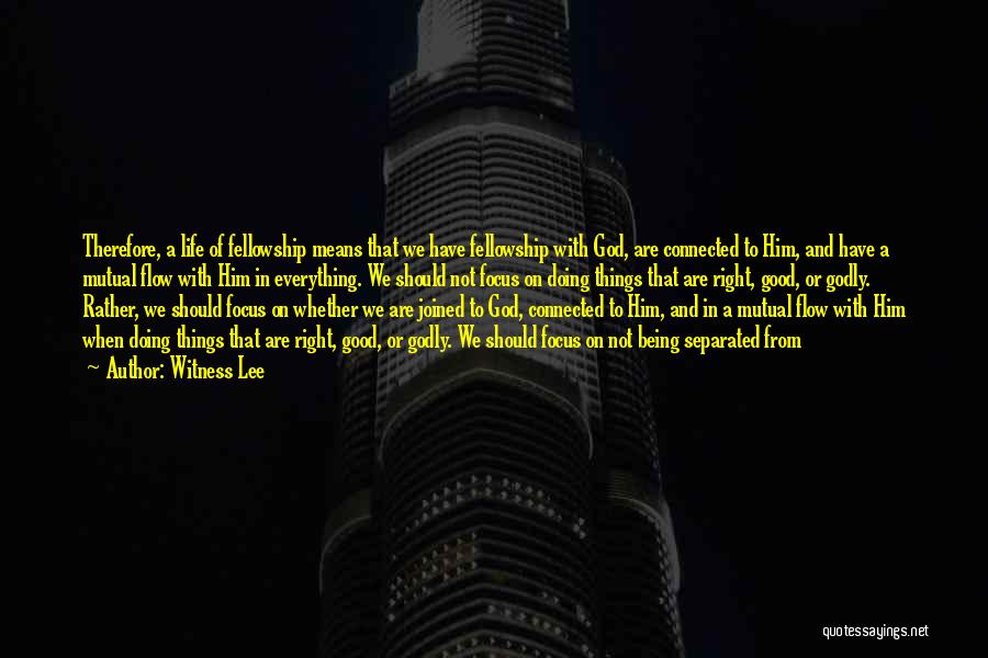 Witness Lee Quotes: Therefore, A Life Of Fellowship Means That We Have Fellowship With God, Are Connected To Him, And Have A Mutual