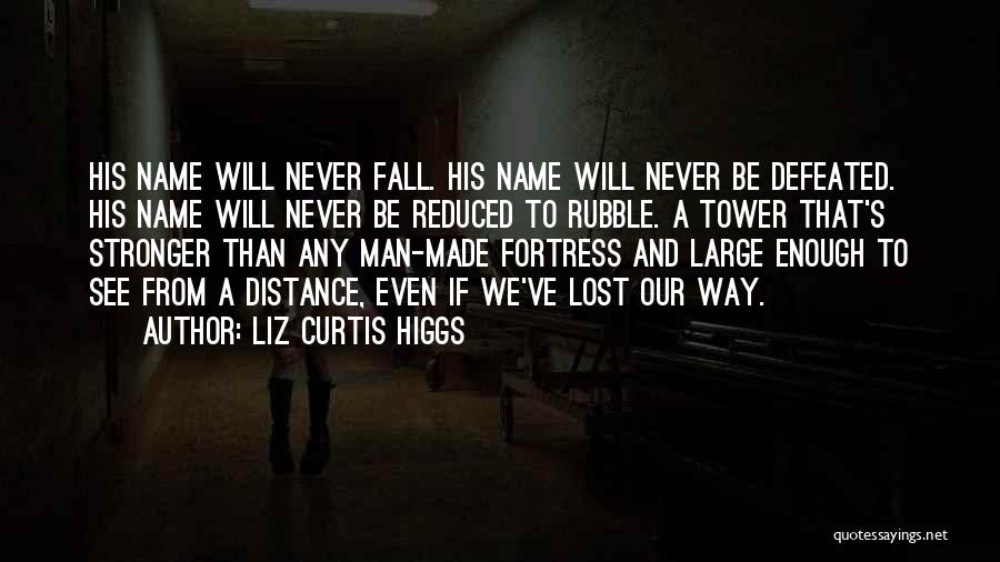 Liz Curtis Higgs Quotes: His Name Will Never Fall. His Name Will Never Be Defeated. His Name Will Never Be Reduced To Rubble. A