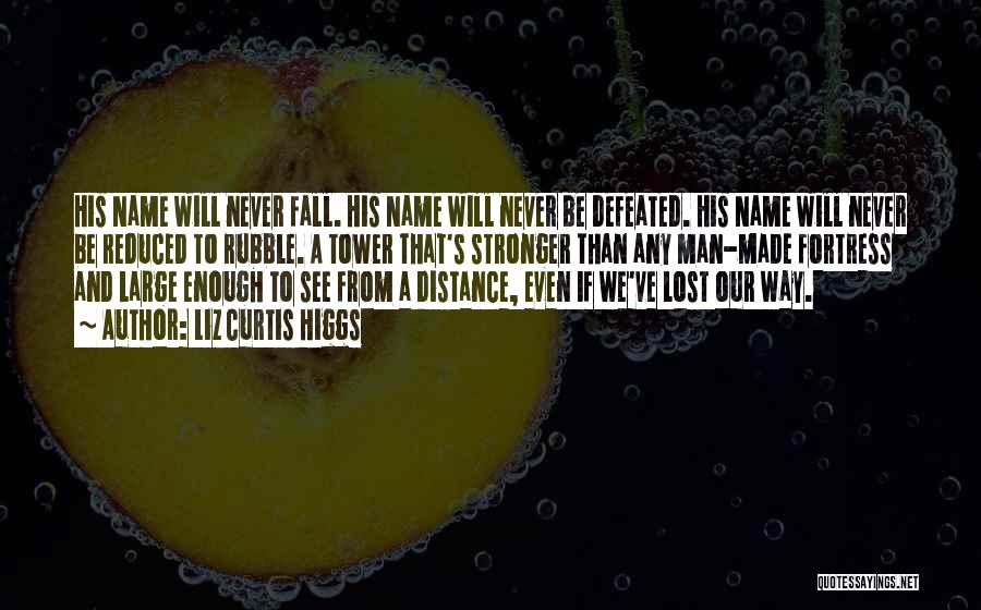 Liz Curtis Higgs Quotes: His Name Will Never Fall. His Name Will Never Be Defeated. His Name Will Never Be Reduced To Rubble. A
