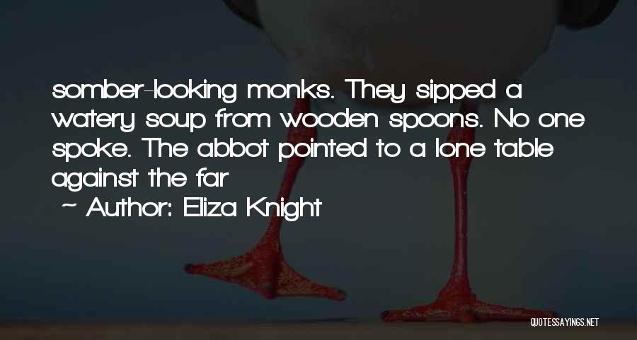 Eliza Knight Quotes: Somber-looking Monks. They Sipped A Watery Soup From Wooden Spoons. No One Spoke. The Abbot Pointed To A Lone Table