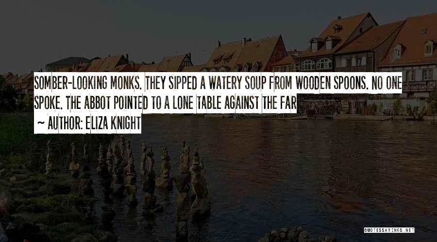 Eliza Knight Quotes: Somber-looking Monks. They Sipped A Watery Soup From Wooden Spoons. No One Spoke. The Abbot Pointed To A Lone Table