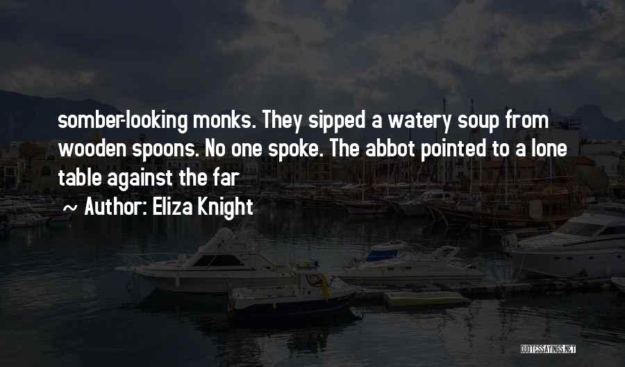 Eliza Knight Quotes: Somber-looking Monks. They Sipped A Watery Soup From Wooden Spoons. No One Spoke. The Abbot Pointed To A Lone Table