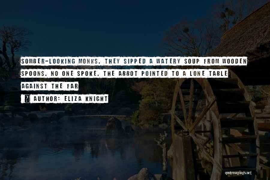 Eliza Knight Quotes: Somber-looking Monks. They Sipped A Watery Soup From Wooden Spoons. No One Spoke. The Abbot Pointed To A Lone Table