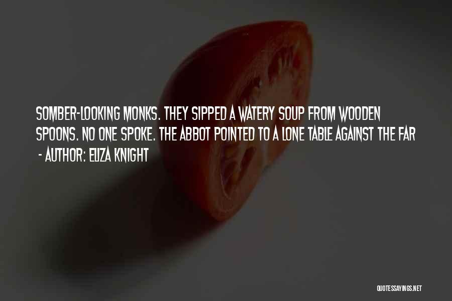 Eliza Knight Quotes: Somber-looking Monks. They Sipped A Watery Soup From Wooden Spoons. No One Spoke. The Abbot Pointed To A Lone Table