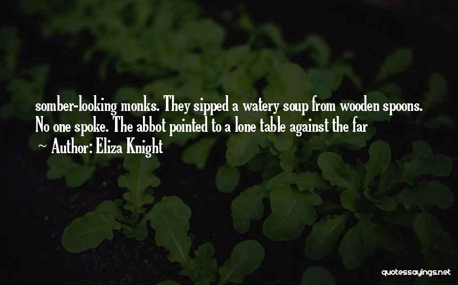 Eliza Knight Quotes: Somber-looking Monks. They Sipped A Watery Soup From Wooden Spoons. No One Spoke. The Abbot Pointed To A Lone Table