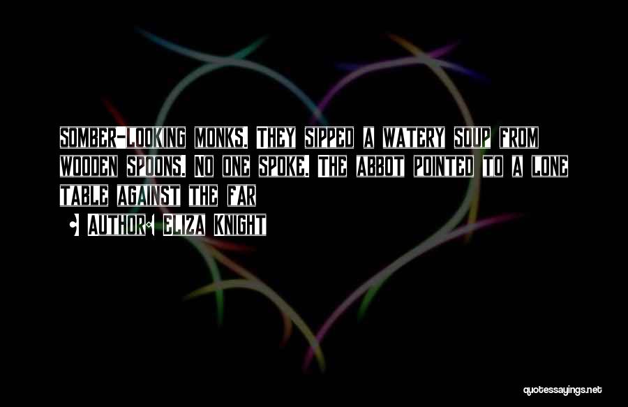 Eliza Knight Quotes: Somber-looking Monks. They Sipped A Watery Soup From Wooden Spoons. No One Spoke. The Abbot Pointed To A Lone Table