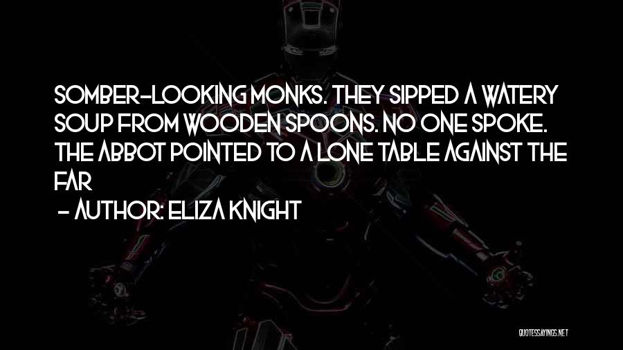 Eliza Knight Quotes: Somber-looking Monks. They Sipped A Watery Soup From Wooden Spoons. No One Spoke. The Abbot Pointed To A Lone Table