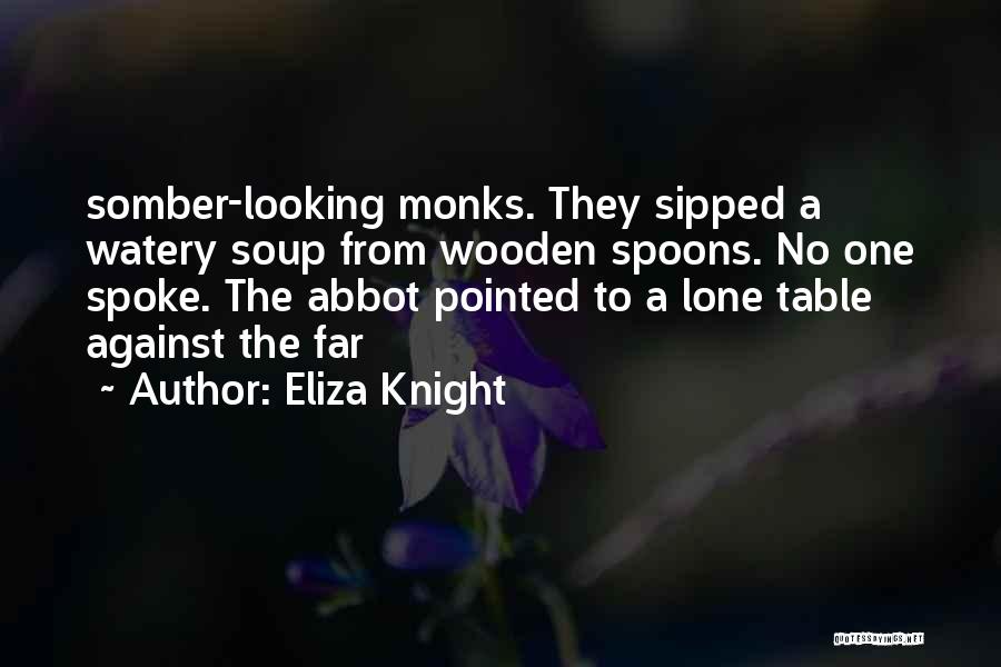 Eliza Knight Quotes: Somber-looking Monks. They Sipped A Watery Soup From Wooden Spoons. No One Spoke. The Abbot Pointed To A Lone Table