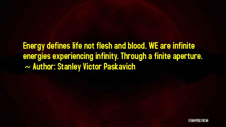 Stanley Victor Paskavich Quotes: Energy Defines Life Not Flesh And Blood. We Are Infinite Energies Experiencing Infinity. Through A Finite Aperture.