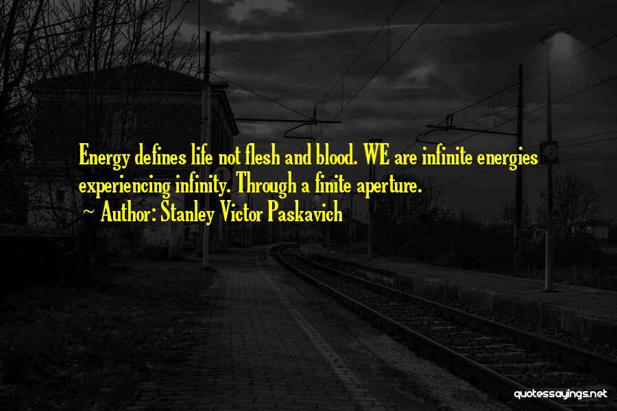 Stanley Victor Paskavich Quotes: Energy Defines Life Not Flesh And Blood. We Are Infinite Energies Experiencing Infinity. Through A Finite Aperture.