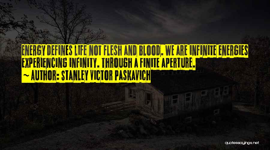 Stanley Victor Paskavich Quotes: Energy Defines Life Not Flesh And Blood. We Are Infinite Energies Experiencing Infinity. Through A Finite Aperture.