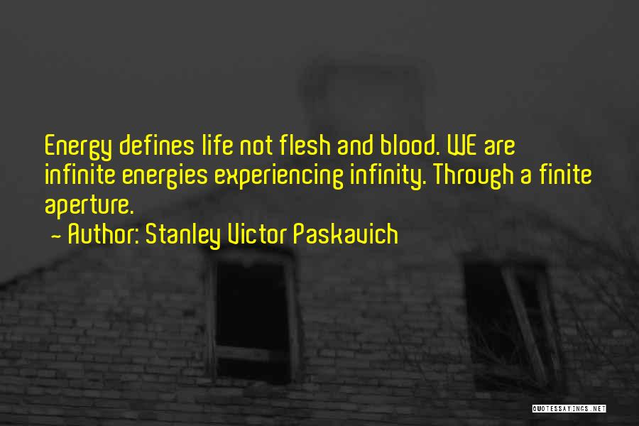 Stanley Victor Paskavich Quotes: Energy Defines Life Not Flesh And Blood. We Are Infinite Energies Experiencing Infinity. Through A Finite Aperture.