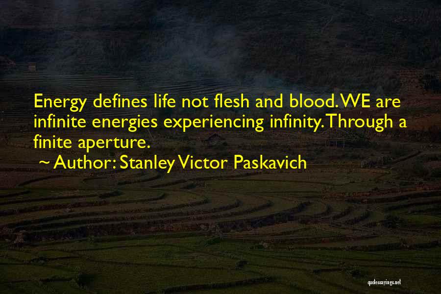 Stanley Victor Paskavich Quotes: Energy Defines Life Not Flesh And Blood. We Are Infinite Energies Experiencing Infinity. Through A Finite Aperture.
