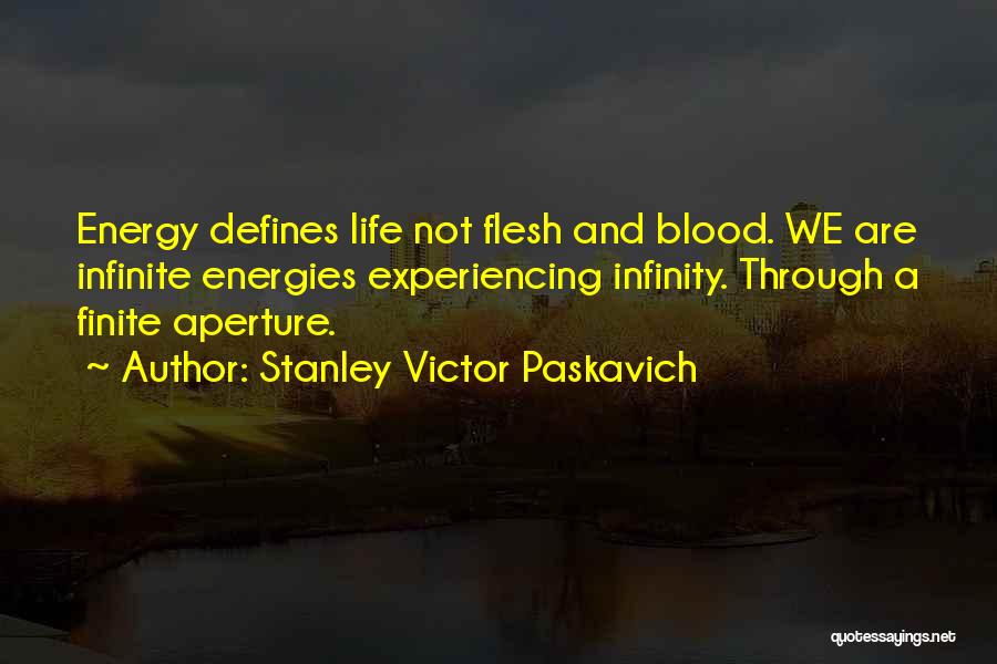 Stanley Victor Paskavich Quotes: Energy Defines Life Not Flesh And Blood. We Are Infinite Energies Experiencing Infinity. Through A Finite Aperture.