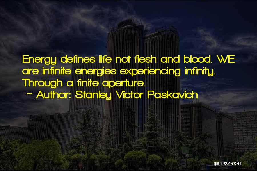 Stanley Victor Paskavich Quotes: Energy Defines Life Not Flesh And Blood. We Are Infinite Energies Experiencing Infinity. Through A Finite Aperture.