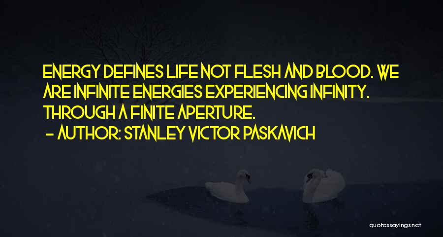 Stanley Victor Paskavich Quotes: Energy Defines Life Not Flesh And Blood. We Are Infinite Energies Experiencing Infinity. Through A Finite Aperture.
