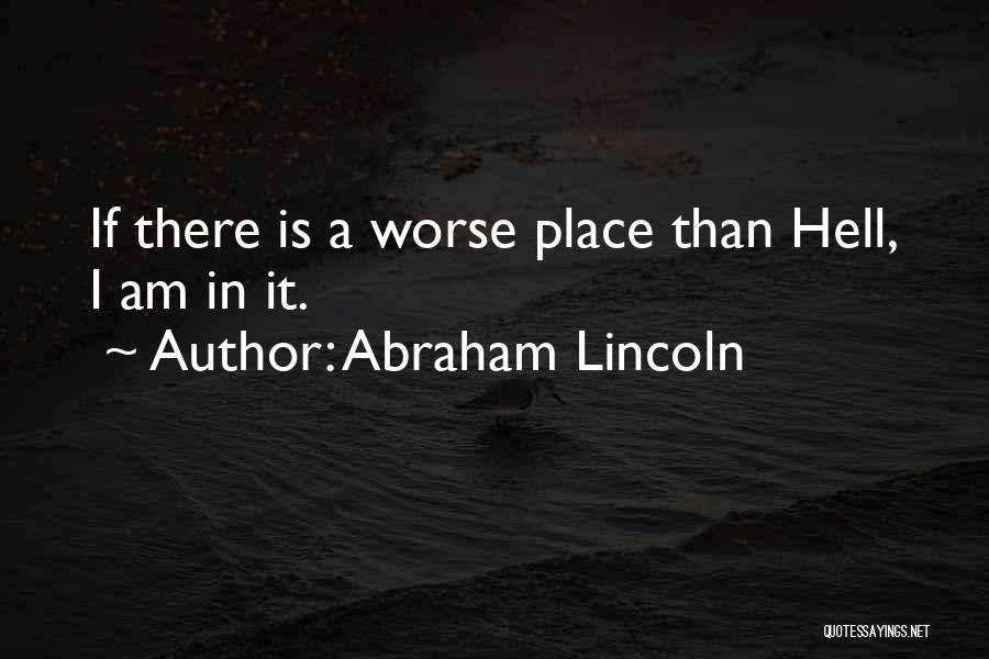 Abraham Lincoln Quotes: If There Is A Worse Place Than Hell, I Am In It.