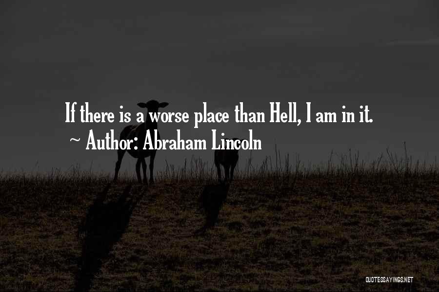 Abraham Lincoln Quotes: If There Is A Worse Place Than Hell, I Am In It.