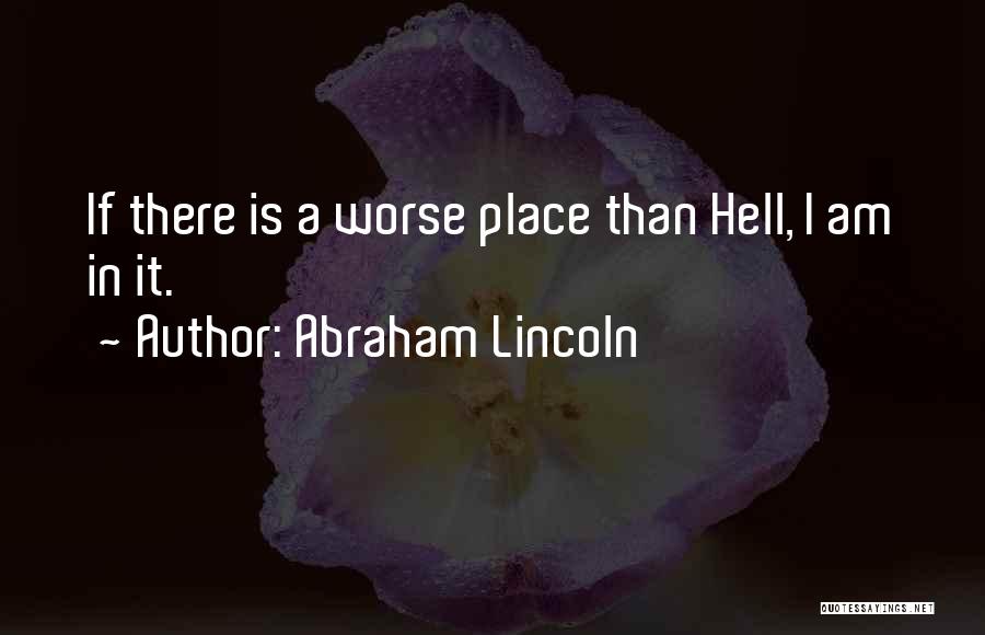 Abraham Lincoln Quotes: If There Is A Worse Place Than Hell, I Am In It.