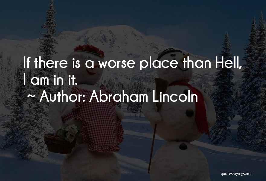 Abraham Lincoln Quotes: If There Is A Worse Place Than Hell, I Am In It.