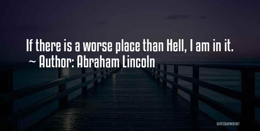 Abraham Lincoln Quotes: If There Is A Worse Place Than Hell, I Am In It.