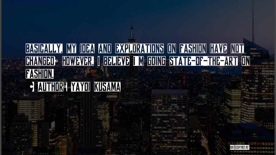 Yayoi Kusama Quotes: Basically, My Idea And Explorations On Fashion Have Not Changed; However, I Believe I'm Going State-of-the-art On Fashion.
