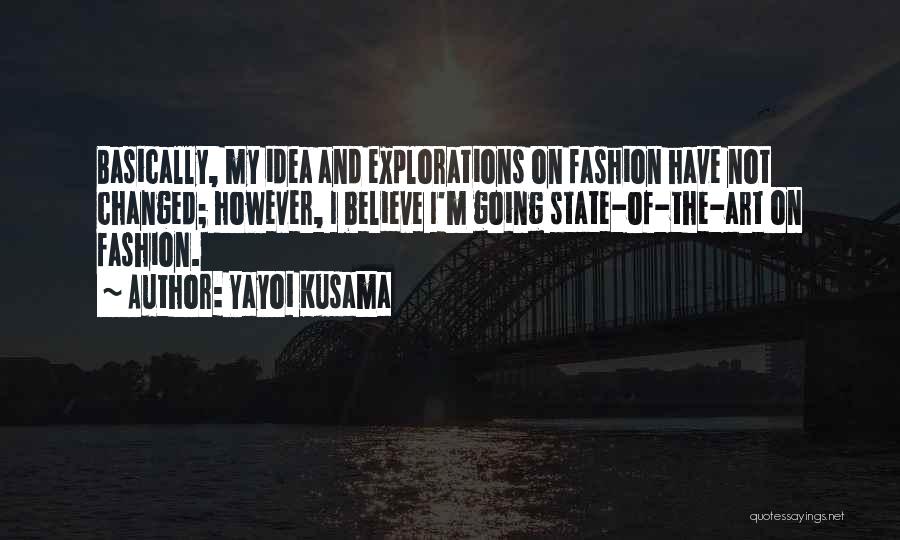 Yayoi Kusama Quotes: Basically, My Idea And Explorations On Fashion Have Not Changed; However, I Believe I'm Going State-of-the-art On Fashion.