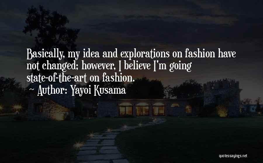 Yayoi Kusama Quotes: Basically, My Idea And Explorations On Fashion Have Not Changed; However, I Believe I'm Going State-of-the-art On Fashion.