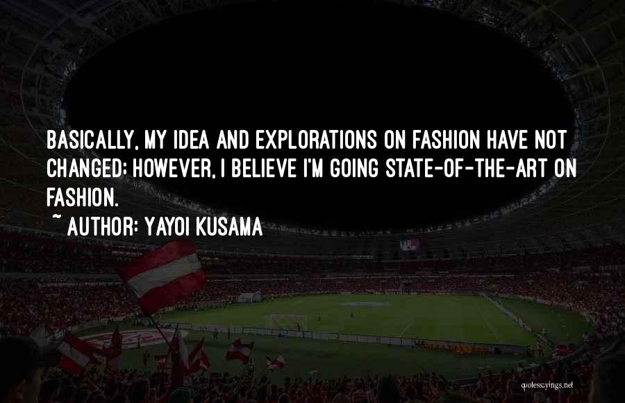 Yayoi Kusama Quotes: Basically, My Idea And Explorations On Fashion Have Not Changed; However, I Believe I'm Going State-of-the-art On Fashion.