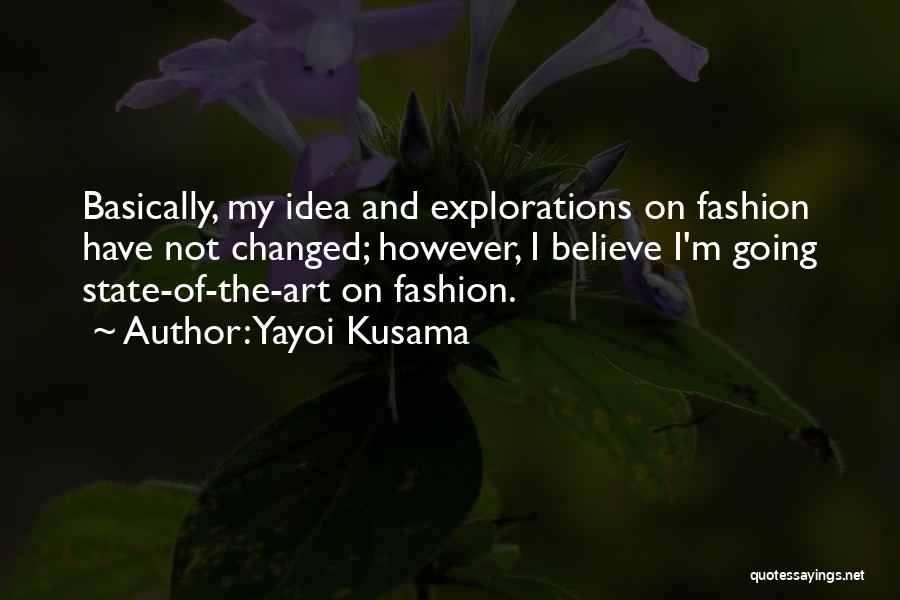 Yayoi Kusama Quotes: Basically, My Idea And Explorations On Fashion Have Not Changed; However, I Believe I'm Going State-of-the-art On Fashion.