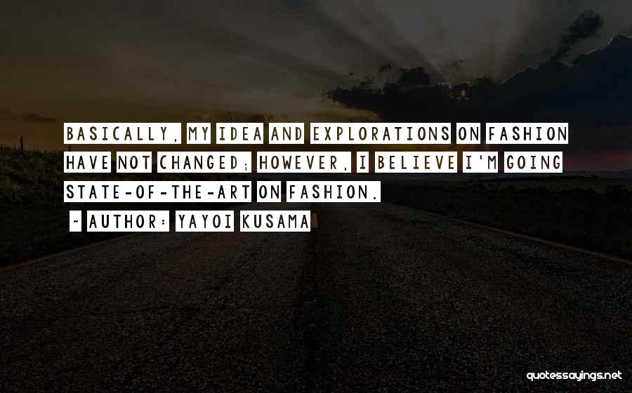 Yayoi Kusama Quotes: Basically, My Idea And Explorations On Fashion Have Not Changed; However, I Believe I'm Going State-of-the-art On Fashion.