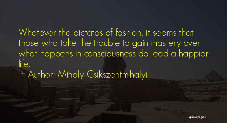 Mihaly Csikszentmihalyi Quotes: Whatever The Dictates Of Fashion, It Seems That Those Who Take The Trouble To Gain Mastery Over What Happens In