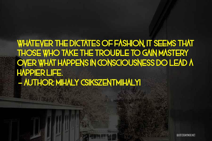 Mihaly Csikszentmihalyi Quotes: Whatever The Dictates Of Fashion, It Seems That Those Who Take The Trouble To Gain Mastery Over What Happens In