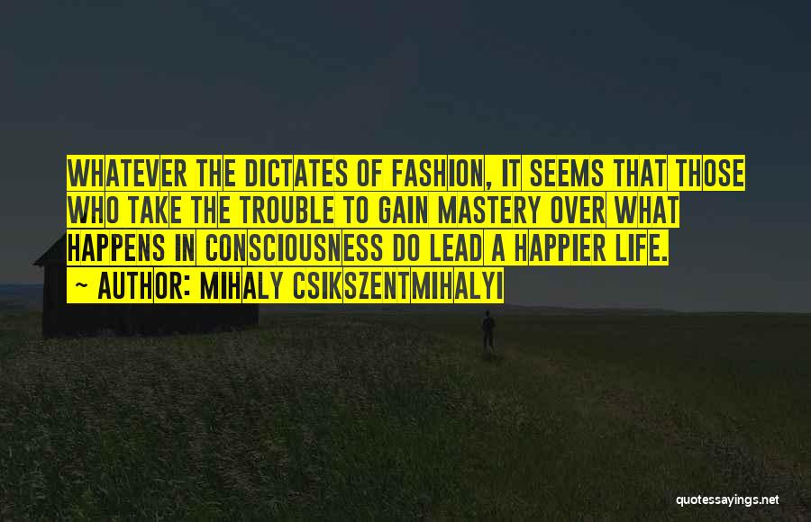 Mihaly Csikszentmihalyi Quotes: Whatever The Dictates Of Fashion, It Seems That Those Who Take The Trouble To Gain Mastery Over What Happens In