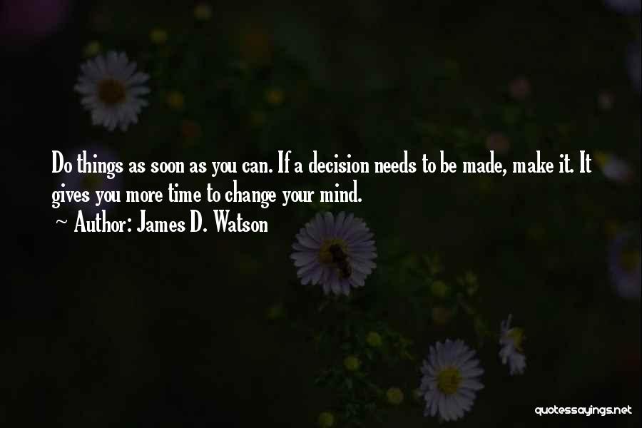 James D. Watson Quotes: Do Things As Soon As You Can. If A Decision Needs To Be Made, Make It. It Gives You More