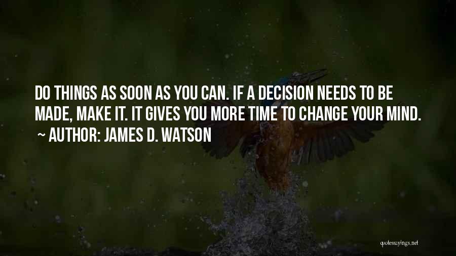 James D. Watson Quotes: Do Things As Soon As You Can. If A Decision Needs To Be Made, Make It. It Gives You More