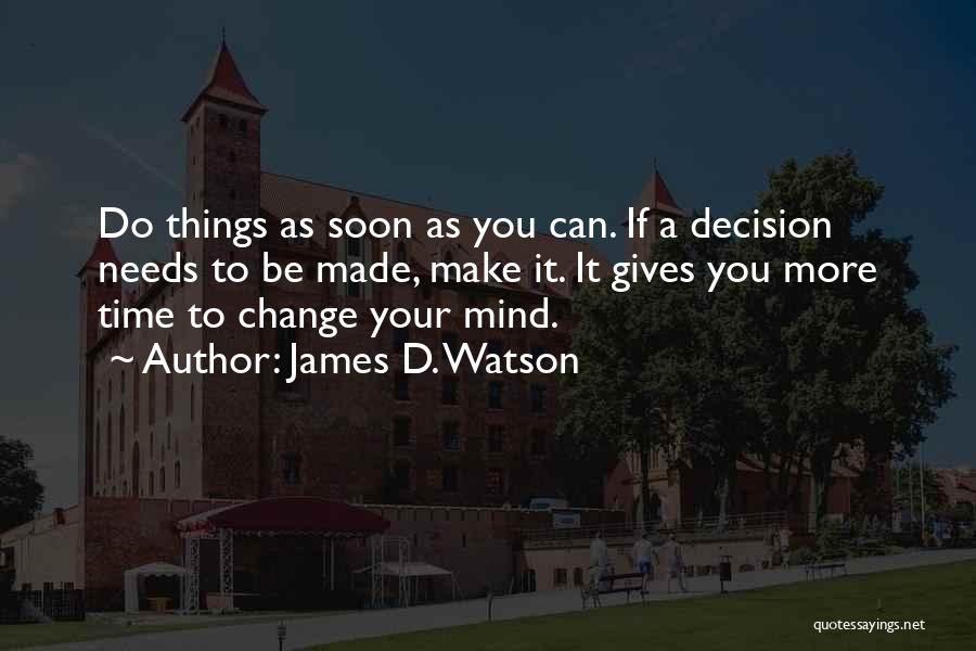 James D. Watson Quotes: Do Things As Soon As You Can. If A Decision Needs To Be Made, Make It. It Gives You More