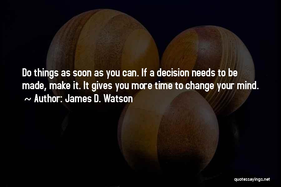 James D. Watson Quotes: Do Things As Soon As You Can. If A Decision Needs To Be Made, Make It. It Gives You More