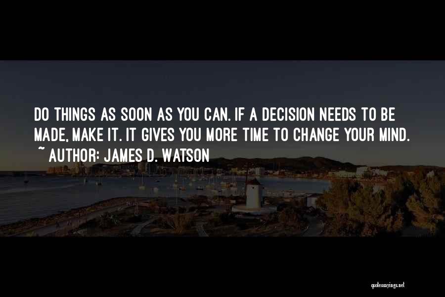 James D. Watson Quotes: Do Things As Soon As You Can. If A Decision Needs To Be Made, Make It. It Gives You More